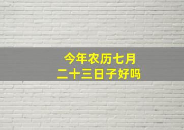 今年农历七月二十三日子好吗