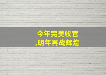 今年完美收官,明年再战辉煌