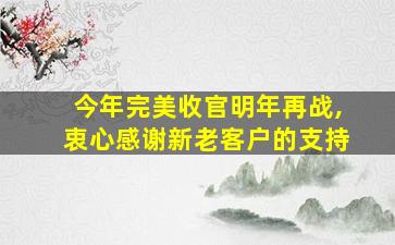 今年完美收官明年再战,衷心感谢新老客户的支持