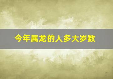 今年属龙的人多大岁数