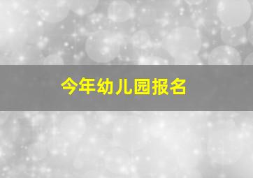 今年幼儿园报名