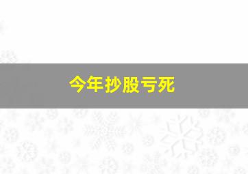 今年抄股亏死