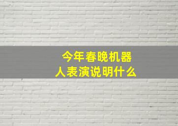 今年春晚机器人表演说明什么