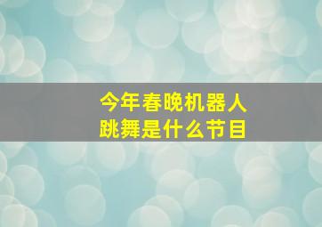 今年春晚机器人跳舞是什么节目