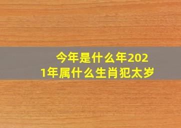 今年是什么年2021年属什么生肖犯太岁