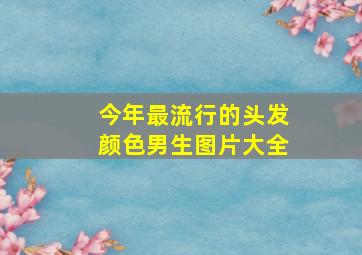 今年最流行的头发颜色男生图片大全