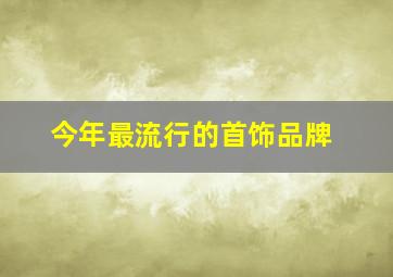 今年最流行的首饰品牌