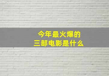 今年最火爆的三部电影是什么