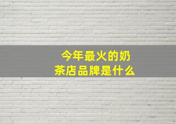 今年最火的奶茶店品牌是什么