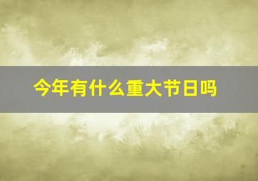 今年有什么重大节日吗