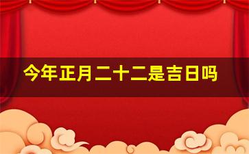 今年正月二十二是吉日吗