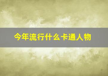 今年流行什么卡通人物