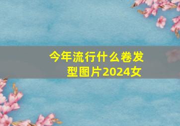 今年流行什么卷发型图片2024女