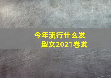 今年流行什么发型女2021卷发