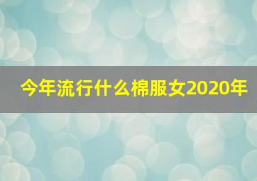 今年流行什么棉服女2020年