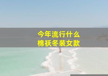 今年流行什么棉袄冬装女款