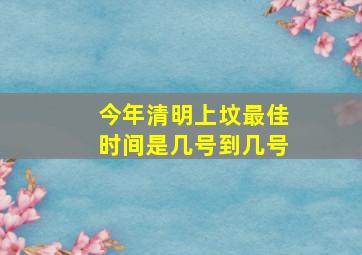 今年清明上坟最佳时间是几号到几号