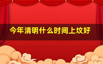 今年清明什么时间上坟好