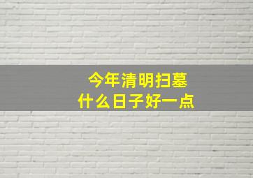 今年清明扫墓什么日子好一点