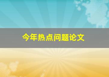 今年热点问题论文