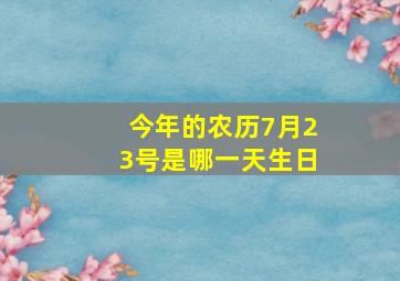 今年的农历7月23号是哪一天生日