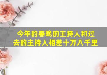 今年的春晚的主持人和过去的主持人相差十万八千里