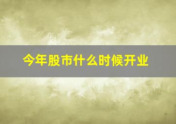 今年股市什么时候开业