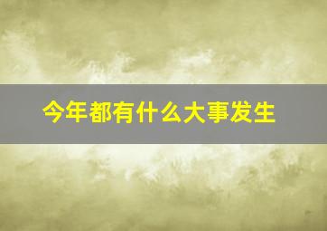 今年都有什么大事发生