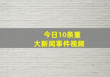 今日10条重大新闻事件视频