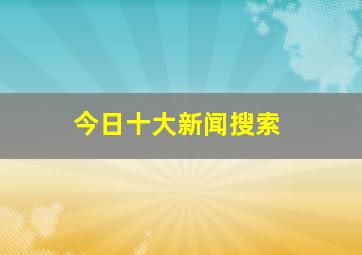 今日十大新闻搜索