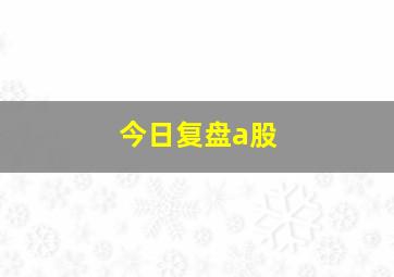 今日复盘a股