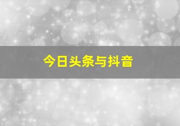 今日头条与抖音