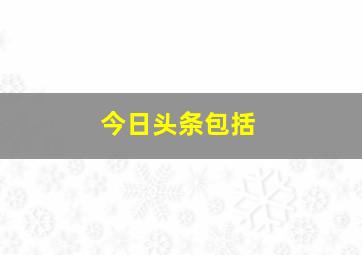 今日头条包括