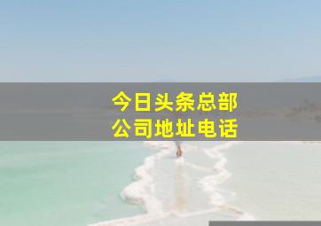 今日头条总部公司地址电话