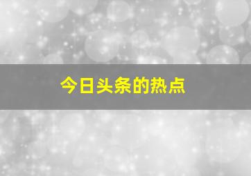 今日头条的热点