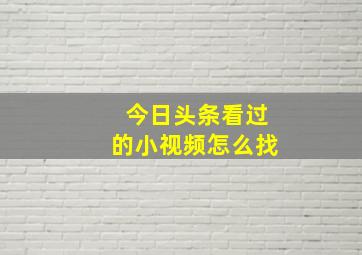 今日头条看过的小视频怎么找