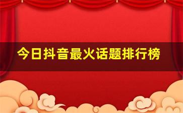 今日抖音最火话题排行榜