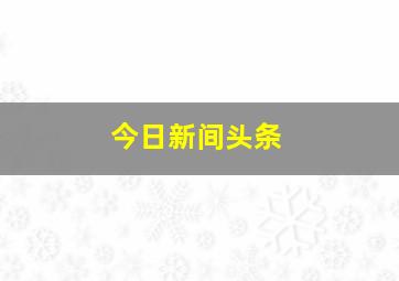 今日新间头条