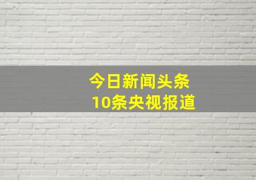 今日新闻头条10条央视报道