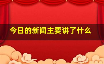 今日的新闻主要讲了什么