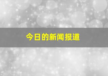 今日的新闻报道