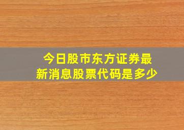 今日股市东方证券最新消息股票代码是多少