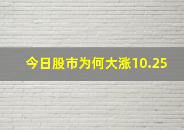 今日股市为何大涨10.25