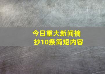 今日重大新闻摘抄10条简短内容