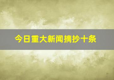 今日重大新闻摘抄十条