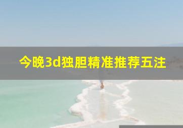 今晚3d独胆精准推荐五注