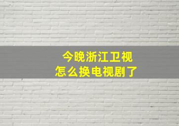 今晚浙江卫视怎么换电视剧了