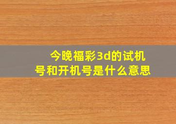 今晚福彩3d的试机号和开机号是什么意思