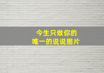 今生只做你的唯一的说说图片