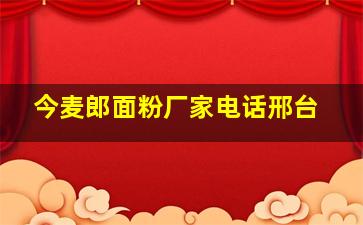 今麦郎面粉厂家电话邢台